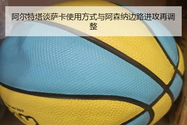 阿尔特塔谈萨卡使用方式与阿森纳边路进攻再调整